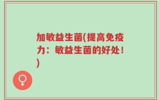 加敏益生菌(提高免疫力：敏益生菌的好处！)