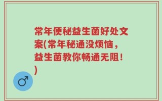 常年便秘益生菌好处文案(常年秘通没烦恼，益生菌教你畅通无阻！)