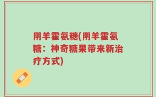 阴羊霍氨糖(阴羊霍氨糖：神奇糖果带来新治疗方式)