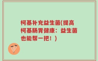 柯基补充益生菌(提高柯基肠胃健康：益生菌也能帮一把！)