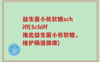 益生菌小熊软糖schiff(Schiff推出益生菌小熊软糖，维护肠道健康)
