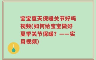 宝宝夏天保暖关节好吗视频(如何给宝宝做好夏季关节保暖？——实用视频)
