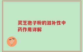 灵芝孢子粉的滋补性中药作用详解