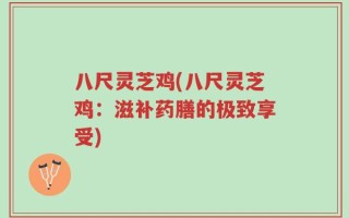八尺灵芝鸡(八尺灵芝鸡：滋补药膳的极致享受)