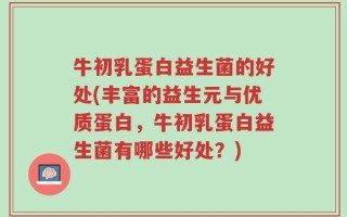 牛初乳蛋白益生菌的好处(丰富的益生元与优质蛋白，牛初乳蛋白益生菌有哪些好处？)
