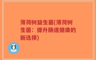 薄荷树益生菌(薄荷树生菌：提升肠道健康的新选择)