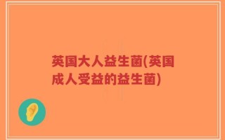 英国大人益生菌(英国成人受益的益生菌)