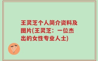 王灵芝个人简介资料及图片(王灵芝：一位杰出的女性专业人士)