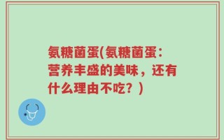 氨糖菌蛋(氨糖菌蛋：营养丰盛的美味，还有什么理由不吃？)