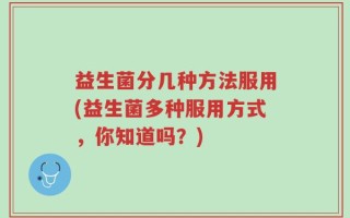 益生菌分几种方法服用(益生菌多种服用方式，你知道吗？)