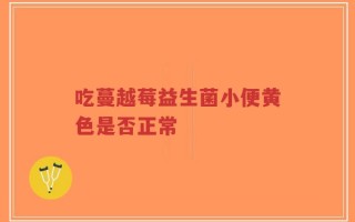 吃蔓越莓益生菌小便黄色是否正常