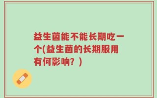 益生菌能不能长期吃一个(益生菌的长期服用有何影响？)