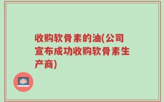 收购软骨素的油(公司宣布成功收购软骨素生产商)
