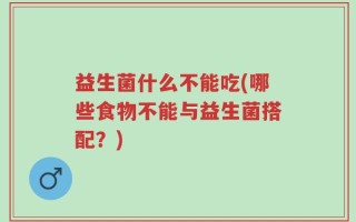 益生菌什么不能吃(哪些食物不能与益生菌搭配？)