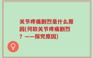 关节疼痛剧烈是什么原因(何故关节疼痛剧烈？——探究原因)