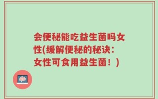 会便秘能吃益生菌吗女性(缓解便秘的秘诀：女性可食用益生菌！)