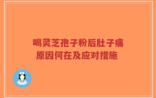喝灵芝孢子粉后肚子痛 原因何在及应对措施