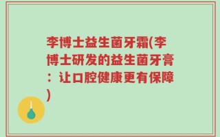 李博士益生菌牙霜(李博士研发的益生菌牙膏：让口腔健康更有保障)
