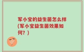 军小宝的益生菌怎么样(军小宝益生菌效果如何？)