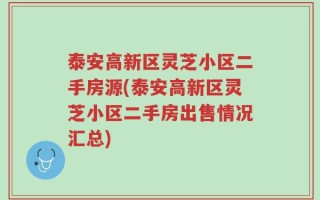 泰安高新区灵芝小区二手房源(泰安高新区灵芝小区二手房出售情况汇总)