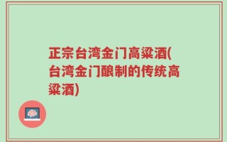 正宗台湾金门高粱酒(台湾金门酿制的传统高粱酒)