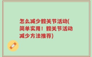 怎么减少髋关节活动(简单实用！髋关节活动减少方法推荐)