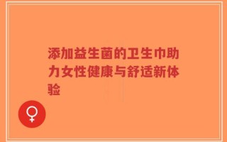 添加益生菌的卫生巾助力女性健康与舒适新体验