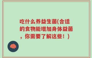 吃什么养益生菌(合适的食物能增加身体益菌，你需要了解这些！)