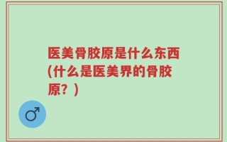 医美骨胶原是什么东西(什么是医美界的骨胶原？)