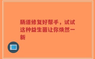 肠道修复好帮手，试试这种益生菌让你焕然一新