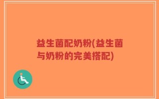 益生菌配奶粉(益生菌与奶粉的完美搭配)