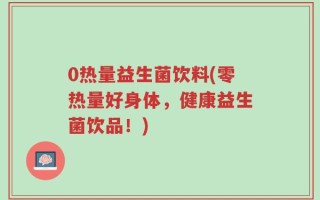 0热量益生菌饮料(零热量好身体，健康益生菌饮品！)