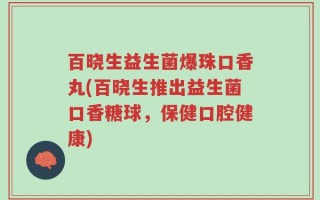 百晓生益生菌爆珠口香丸(百晓生推出益生菌口香糖球，保健口腔健康)