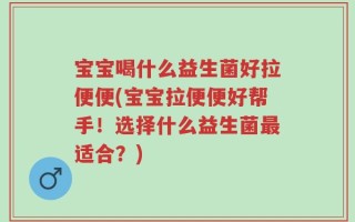 宝宝喝什么益生菌好拉便便(宝宝拉便便好帮手！选择什么益生菌最适合？)