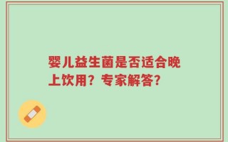 婴儿益生菌是否适合晚上饮用？专家解答？