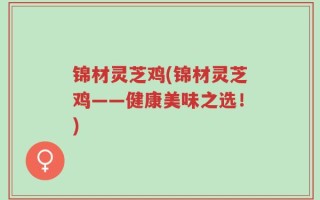 锦材灵芝鸡(锦材灵芝鸡——健康美味之选！)