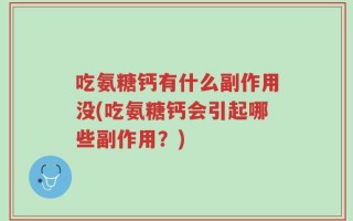 吃氨糖钙有什么副作用没(吃氨糖钙会引起哪些副作用？)