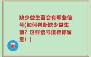 缺少益生菌会有哪些信号(如何判断缺少益生菌？这些信号值得你留意！)