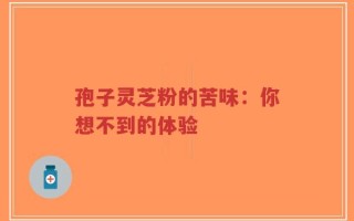 孢子灵芝粉的苦味：你想不到的体验