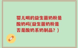 婴儿喝的益生菌奶粉是酸奶吗(益生菌奶粉是否是酸奶系奶制品？)