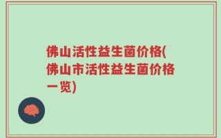佛山活性益生菌价格(佛山市活性益生菌价格一览)