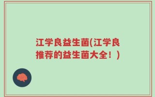 江学良益生菌(江学良推荐的益生菌大全！)