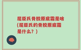 屈臣氏骨胶原底霜是啥(屈臣氏的骨胶原底霜是什么？)