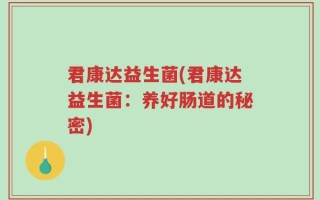 君康达益生菌(君康达益生菌：养好肠道的秘密)