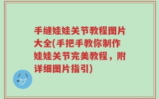 手缝娃娃关节教程图片大全(手把手教你制作娃娃关节完美教程，附详细图片指引)