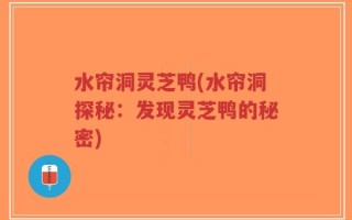 水帘洞灵芝鸭(水帘洞探秘：发现灵芝鸭的秘密)