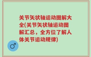 关节矢状轴运动图解大全(关节矢状轴运动图解汇总，全方位了解人体关节运动规律)