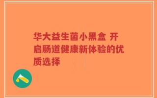 华大益生菌小黑盒 开启肠道健康新体验的优质选择