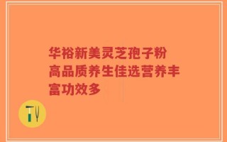华裕新美灵芝孢子粉 高品质养生佳选营养丰富功效多