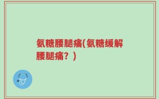 氨糖腰腿痛(氨糖缓解腰腿痛？)